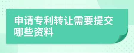 申请专利转让需要提交哪些资料