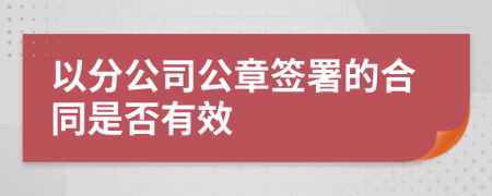 以分公司公章签署的合同是否有效