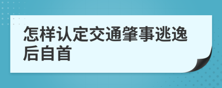 怎样认定交通肇事逃逸后自首