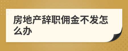 房地产辞职佣金不发怎么办