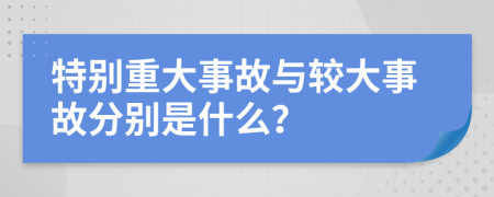 特别重大事故与较大事故分别是什么？