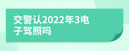 交警认2022年3电子驾照吗