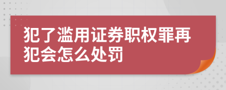 犯了滥用证券职权罪再犯会怎么处罚