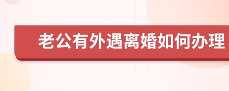 老公有外遇离婚如何办理