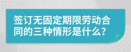 签订无固定期限劳动合同的三种情形是什么？