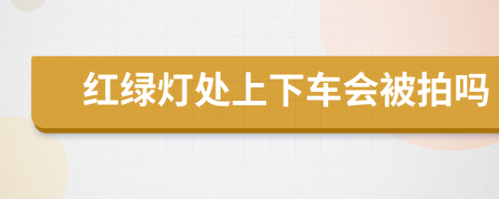 红绿灯处上下车会被拍吗