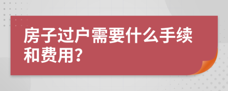 房子过户需要什么手续和费用？