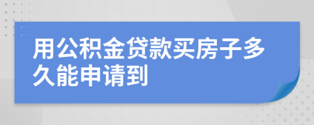 用公积金贷款买房子多久能申请到