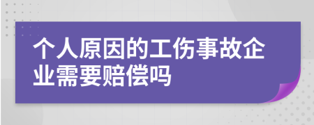 个人原因的工伤事故企业需要赔偿吗