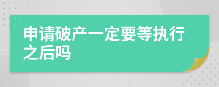 申请破产一定要等执行之后吗