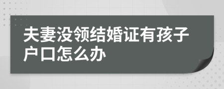 夫妻没领结婚证有孩子户口怎么办