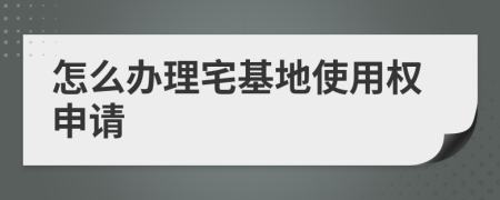 怎么办理宅基地使用权申请