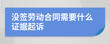 没签劳动合同需要什么证据起诉