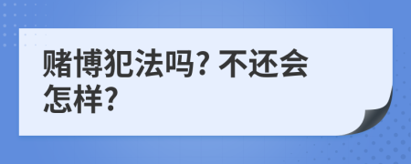 赌博犯法吗? 不还会怎样?