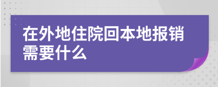 在外地住院回本地报销需要什么