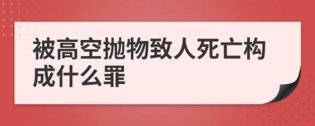 被高空抛物致人死亡构成什么罪