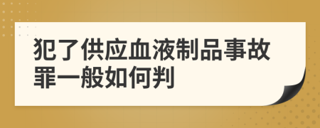 犯了供应血液制品事故罪一般如何判