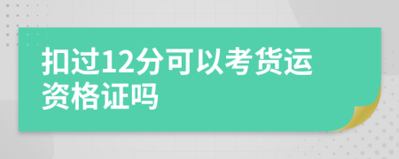 扣过12分可以考货运资格证吗