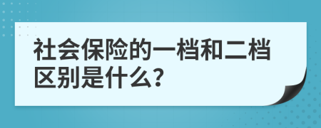 社会保险的一档和二档区别是什么？