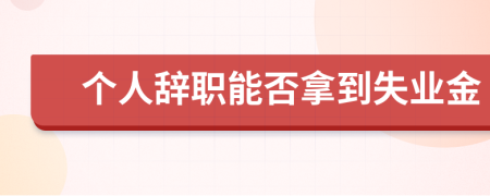 个人辞职能否拿到失业金