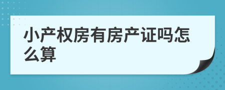 小产权房有房产证吗怎么算