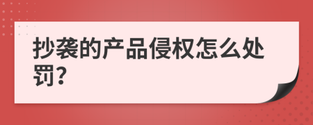 抄袭的产品侵权怎么处罚？