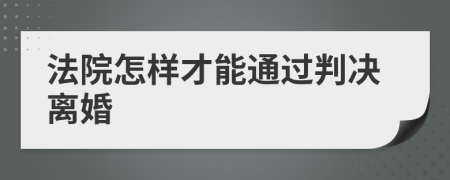 法院怎样才能通过判决离婚