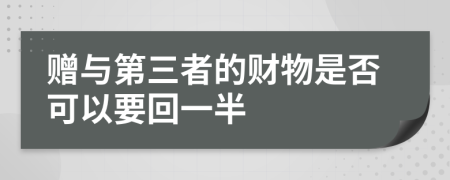 赠与第三者的财物是否可以要回一半