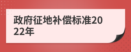 政府征地补偿标准2022年