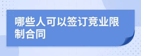 哪些人可以签订竞业限制合同