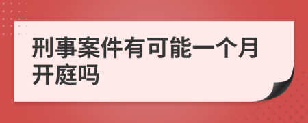 刑事案件有可能一个月开庭吗