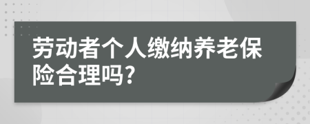 劳动者个人缴纳养老保险合理吗?