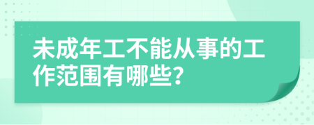 未成年工不能从事的工作范围有哪些？