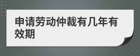 申请劳动仲裁有几年有效期