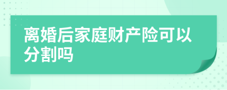 离婚后家庭财产险可以分割吗