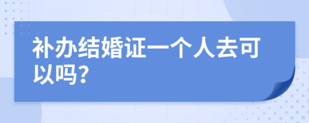 补办结婚证一个人去可以吗？