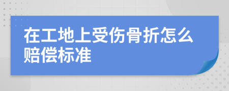 在工地上受伤骨折怎么赔偿标准