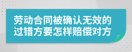 劳动合同被确认无效的过错方要怎样赔偿对方