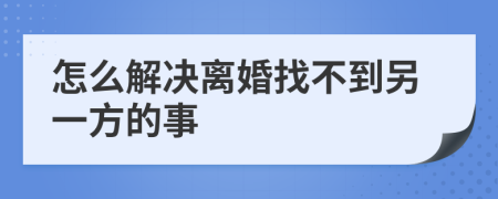 怎么解决离婚找不到另一方的事