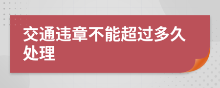 交通违章不能超过多久处理