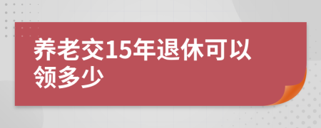 养老交15年退休可以领多少