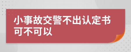 小事故交警不出认定书可不可以