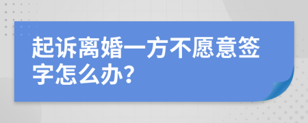 起诉离婚一方不愿意签字怎么办？