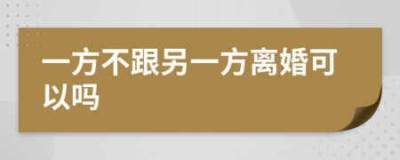 一方不跟另一方离婚可以吗
