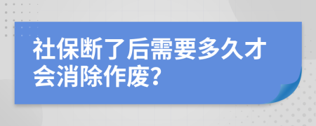 社保断了后需要多久才会消除作废？