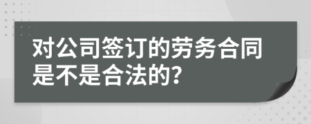 对公司签订的劳务合同是不是合法的？