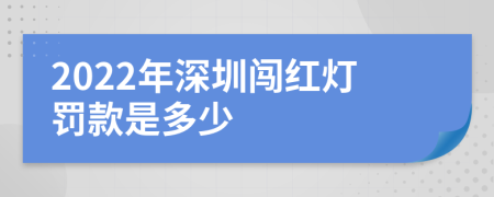 2022年深圳闯红灯罚款是多少