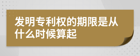 发明专利权的期限是从什么时候算起