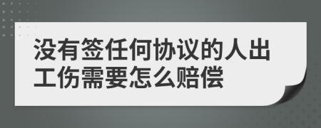 没有签任何协议的人出工伤需要怎么赔偿