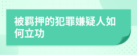 被羁押的犯罪嫌疑人如何立功